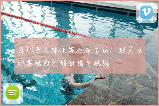 月10号足球比赛独家专访：球员亲述赛场内外的激情与挑战
