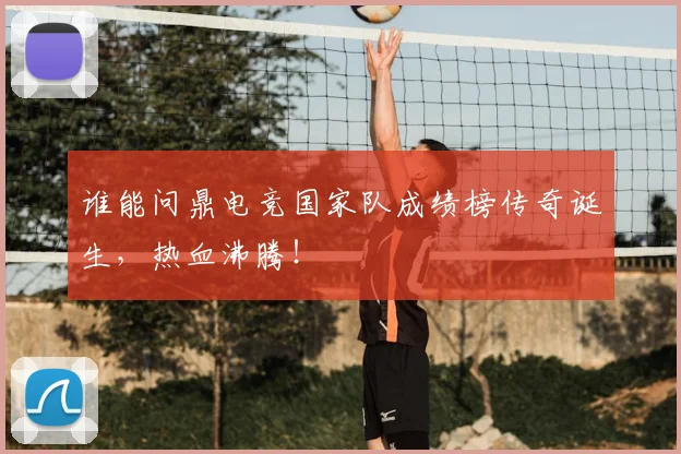 谁能问鼎电竞国家队成绩榜传奇诞生,热血沸腾!