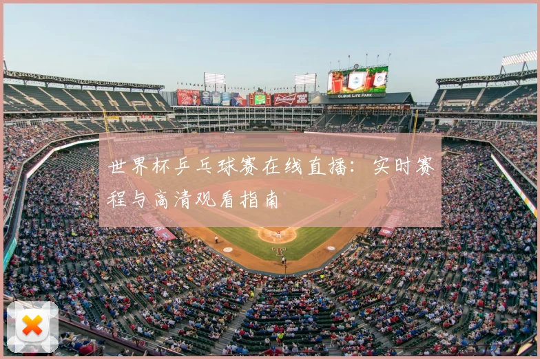 世界杯乒乓球赛在线直播：实时赛程与高清观看指南
