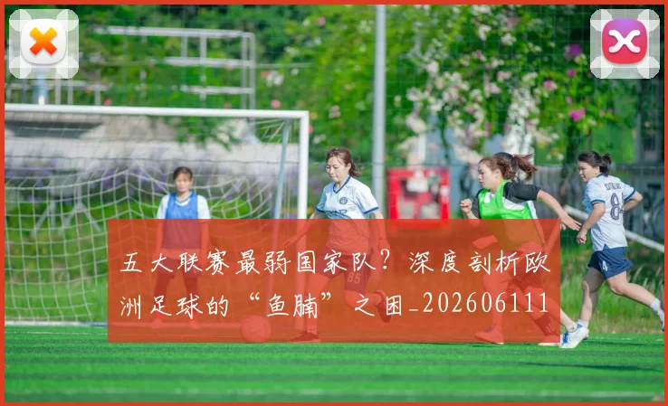 五大联赛最弱国家队？深度剖析欧洲足球的“鱼腩”之困_20260611141715