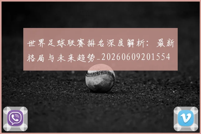 世界足球联赛排名深度解析：最新格局与未来趋势_20260609201554