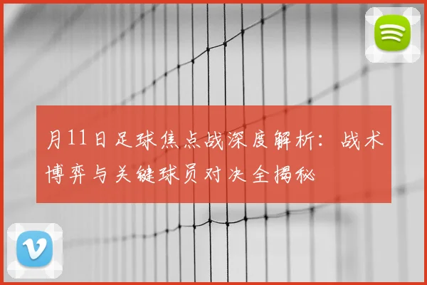 月11日足球焦点战深度解析：战术博弈与关键球员对决全揭秘