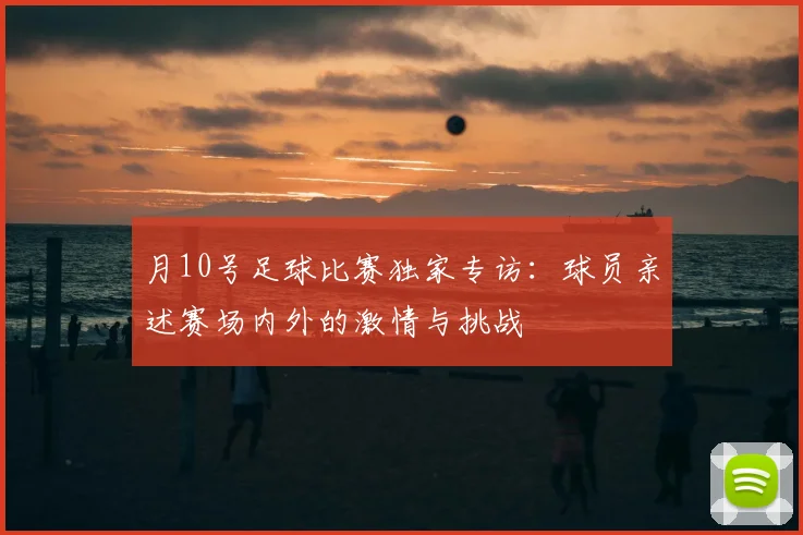 月10号足球比赛独家专访:球员亲述赛场内外的激情与挑战