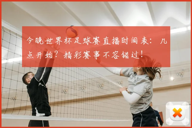 今晚世界杯足球赛直播时间表:几点开始?精彩赛事不容错过!