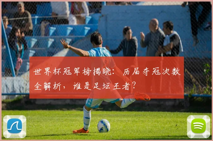 世界杯冠军榜揭晓：历届夺冠次数全解析，谁是足坛王者？