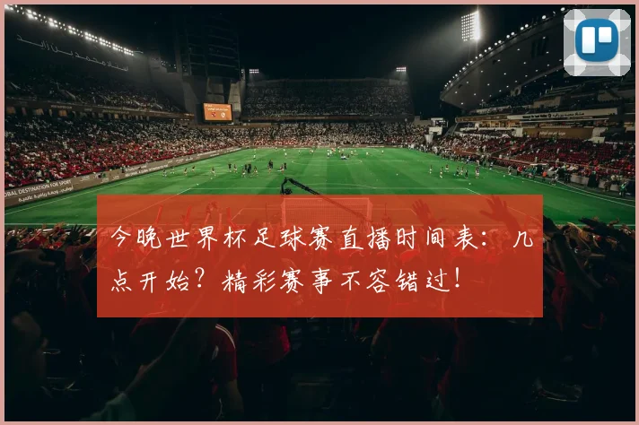 今晚世界杯足球赛直播时间表：几点开始？精彩赛事不容错过！