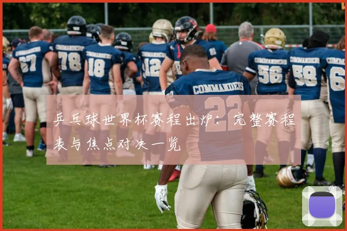 乒乓球世界杯赛程出炉：完整赛程表与焦点对决一览