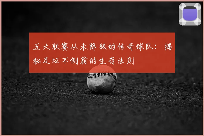 五大联赛从未降级的传奇球队：揭秘足坛不倒翁的生存法则